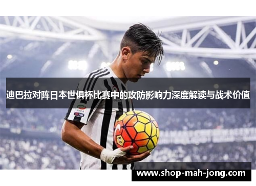 迪巴拉对阵日本世俱杯比赛中的攻防影响力深度解读与战术价值