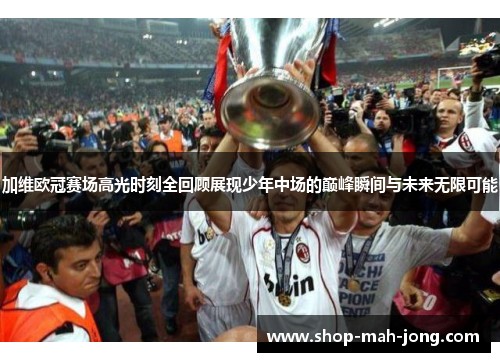 加维欧冠赛场高光时刻全回顾展现少年中场的巅峰瞬间与未来无限可能