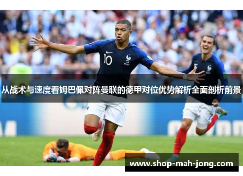 从战术与速度看姆巴佩对阵曼联的德甲对位优势解析全面剖析前景
