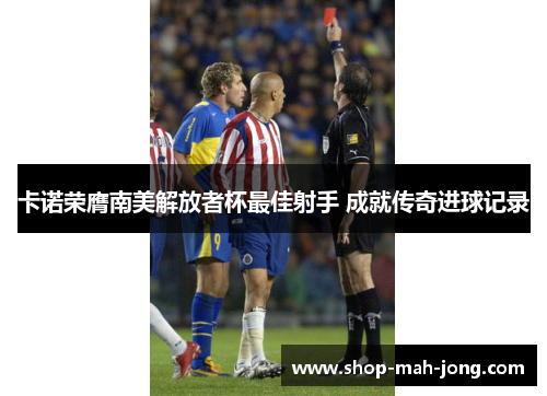 卡诺荣膺南美解放者杯最佳射手 成就传奇进球记录