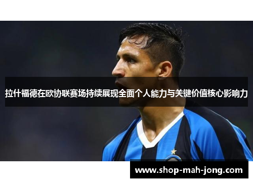 拉什福德在欧协联赛场持续展现全面个人能力与关键价值核心影响力