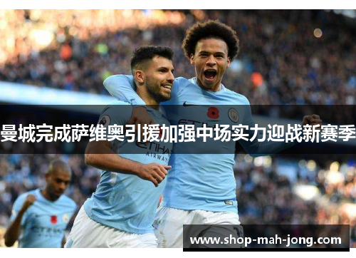 曼城完成萨维奥引援加强中场实力迎战新赛季