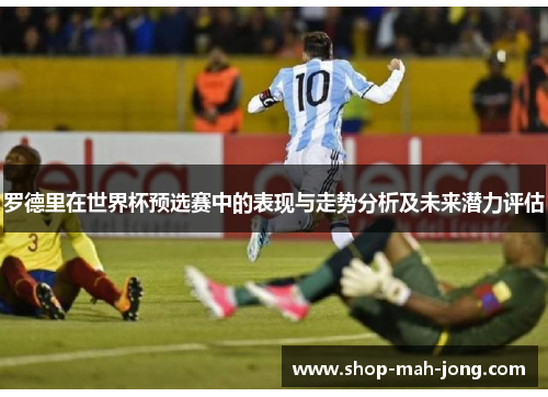 罗德里在世界杯预选赛中的表现与走势分析及未来潜力评估