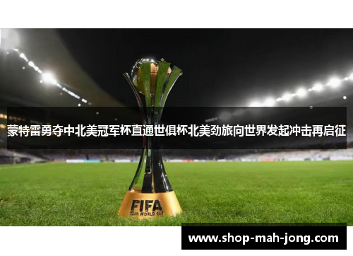 蒙特雷勇夺中北美冠军杯直通世俱杯北美劲旅向世界发起冲击再启征