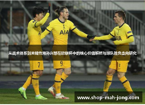 从战术体系到关键作用孙兴慜在欧联杯中的核心价值解析与球队胜负走向研究
