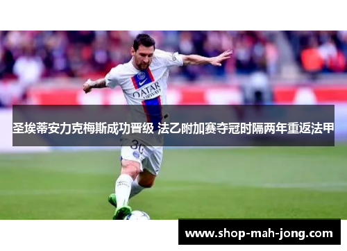 圣埃蒂安力克梅斯成功晋级 法乙附加赛夺冠时隔两年重返法甲 圣埃蒂安力克梅斯成功晋级 法乙附加赛夺冠时隔两年重返法甲