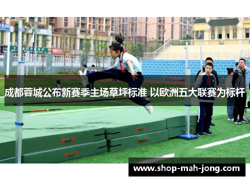 成都蓉城公布新赛季主场草坪标准 以欧洲五大联赛为标杆 成都蓉城公布新赛季主场草坪标准 以欧洲五大联赛为标杆